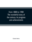From 1800 to 1900. The wonderful story of the century; its progress and achievements - Book
