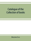 Catalogue of the collection of books and manuscripts belonging to Mr. Brayton Ives of New-York : Comprising: Early printed books, Americana, illustrated French books, works of standard authors, classi - Book