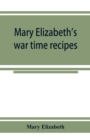Mary Elizabeth's war time recipes; Containing Many Simple but excellent recipes. For Wheatless cakes and Bread, Meatless Dishes, Sugarless Candies, Delicious War Time desserts, and many other delectab - Book