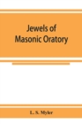 Jewels of masonic oratory : a compilation of brilliant orations, delivered on great occasions by masonic grand orators in the United States - Book