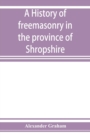 A history of freemasonry in the province of Shropshire, and of the Salopian Lodge, 262 - Book