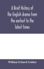 A brief history of the English drama from the earliest to the latest times - Book