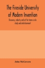 The fireside university of modern invention, discovery, industry and art for home circle study and entertainment - Book