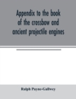Appendix to the book of the crossbow and ancient projectile engines - Book