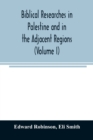 Biblical researches in Palestine and in the adjacent regions : A journal of travels in the year 1838 (Volume I) - Book