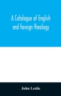 A Catalogue of English and foreign theology : comprising the holy scriptures, in various languages, liturgies and liturgical works; A very choice collection of the Fathers of the Church, Councils and - Book