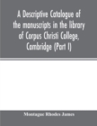 A descriptive catalogue of the manuscripts in the library of Corpus Christi College, Cambridge (Part I) - Book