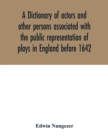 A dictionary of actors and other persons associated with the public representation of plays in England before 1642 - Book