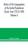 History of the congregations of the United Presbyterian Church, from 1733 to 1900 (Volume I) - Book