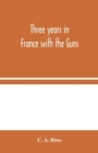 Three years in France with the Guns : Being Episodes in the life of a Field Battery - Book