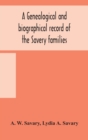 A genealogical and biographical record of the Savery families (Savory and Savary) and of the Severy family (Severit, Savery, Savory and Savary) : descended from early immigrants to New England and Phi - Book