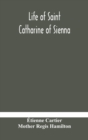 Life of Saint Catharine of Sienna With An Appendix Containing The Testimonies of her Disciples, Recollections in Italy and Her Iconography - Book