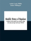 Medallic History Of Napoleon. A Collection Of All The Medals, Coins, And Jettons, Relating To His Actions And Reign. From The Year 1796-1815 - Book