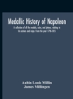 Medallic History Of Napoleon. A Collection Of All The Medals, Coins, And Jettons, Relating To His Actions And Reign. From The Year 1796-1815 - Book