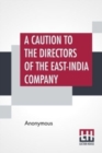 A Caution To The Directors Of The East-India Company : With Regard To Their Making The Midsummer Dividend Of Five Per Cent. Without Due Attention To A Late Act Of Parliament, And A By-Law Of Their Own - Book
