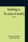 Deontology Or, The Science Of Morality : In Which The Harmony And Co-Incidence Of Duty And Self-Interest, Virtue And Felicity, Prudence And Benevolence, Are Explained And Exemplified: From The Mss. Of - Book