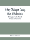 History Of Morgan County, Ohio, With Portraits And Biographical Sketches Of Some Of Its Pioneers And Prominent Men - Book