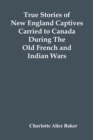 True Stories Of New England Captives Carried To Canada During The Old French And Indian Wars - Book