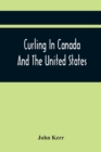 Curling In Canada And The United States : A Record Of The Tour Of The Scottish Team, 1902-3, And The Game In The Dominion And The Republic - Book