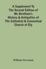 A Supplement To The Second Edition Of Mr. Bentham'S History & Antiquities Of The Cathedral & Conventual Church Of Ely : Comprising Enlarged Accounts Of The Monastery, Lady Chapel, Prior Crawden'S Chap - Book