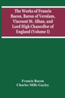 The Works Of Francis Bacon, Baron Of Verulam, Viscount St. Alban, And Lord High Chancellor Of England (Volume I) - Book