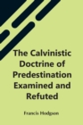 The Calvinistic Doctrine Of Predestination Examined And Refuted - Book