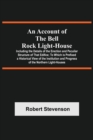 An Account Of The Bell Rock Light-House; Including The Details Of The Erection And Peculiar Structure Of That Edifice; To Which Is Prefixed A Historical View Of The Institution And Progress Of The Nor - Book