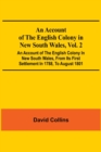 An Account Of The English Colony In New South Wales, Vol. 2; An Account Of The English Colony In New South Wales, From Its First Settlement In 1788, To August 1801 : With Remarks On The Dispositions, - Book