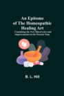 An Epitome of the Homeopathic Healing Art; Containing the New Discoveries and Improvements to the Present Time - Book
