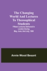 The changing world and lectures to theosophical students; Fifteen lectures delivered in London during May, June, and July, 1909 - Book