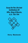 Essay on the Life and Institutions of Offa, King of Mercia, A.D. 755-794 - Book