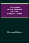 Expositions of Holy Scripture : St. John Chapters I to XIV - Book