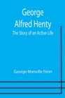 George Alfred Henty : The Story of an Active Life - Book