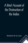 A Brief Account of the Destruction of the Indies; Or, a faithful NARRATIVE OF THE Horrid and Unexampled Massacres, Butcheries, and all manner of Cruelties, that Hell and Malice could invent, committed - Book