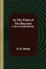 At the Point of the Bayonet : A Tale of the Mahratta War - Book