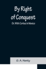 By Right of Conquest; Or, With Cortez in Mexico - Book