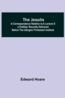 The Jesuits; A correspondence relative to a lecture so entitled, recently delivered before the Islington Protestant Institute - Book