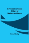 In Freedom's Cause; A Story of Wallace and Bruce - Book
