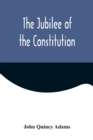 The Jubilee of the Constitution; Delivered at New York, April 30, 1839, Before the New York Historical Society - Book