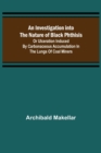 An Investigation into the Nature of Black Phthisis; Or Ulceration Induced by Carbonaceous Accumulation in the Lungs of Coal Miners - Book