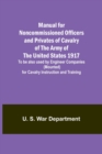 Manual for Noncommissioned Officers and Privates of Cavalry of the Army of the United States 1917. To be also used by Engineer Companies (Mounted) for Cavalry Instruction and Training - Book