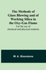 The Methods of Glass Blowing and of Working Silica in the Oxy-Gas Flame; For the use of chemical and physical students - Book