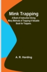 Mink Trapping : A Book of Instruction Giving Many Methods of Trapping A Valuable Book for Trappers. - Book