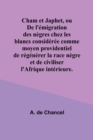 Cham et Japhet, ou De l'emigration des negres chez les blancs consideree comme moyen providentiel de regenerer la race negre et de civiliser l'Afrique interieure. - Book