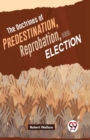 The Doctrines Of Predestination, Reprobation, And Election - Book