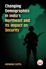 Changing Demographics in India's Northeast and Its Impact on Security - Book