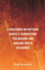 A Discourse on Method : Rightly Conducting the Reason, and Seeking Truth in Science - Book