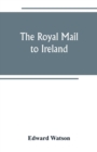 The royal mail to Ireland; or, An account of the origin and development of the post between London and Ireland through Holyhead, and the use of the line of communication by travellers - Book