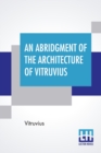 An Abridgment Of The Architecture Of Vitruvius : Containing A System Of The Whole Works Of That Author. To Which Is Added In This Edition The Etymology And Derivation Of The Terms Used In Architecture - Book