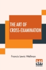 The Art Of Cross-Examination : With The Cross-Examinations Of Important Witnesses In Some Celebrated Cases - Book